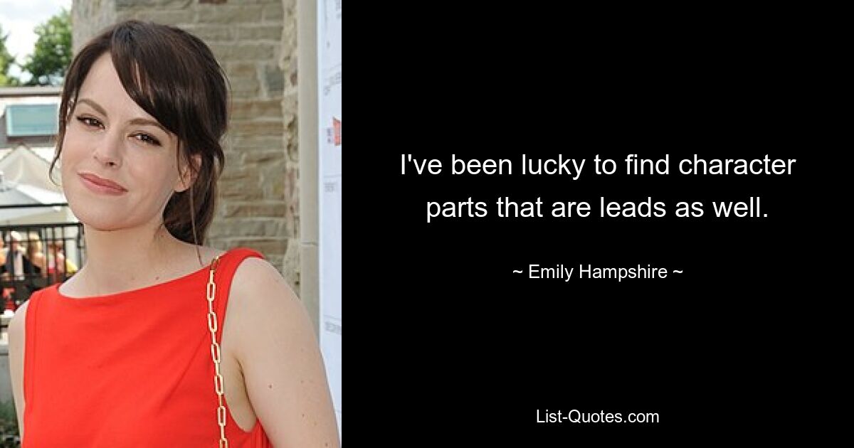 I've been lucky to find character parts that are leads as well. — © Emily Hampshire