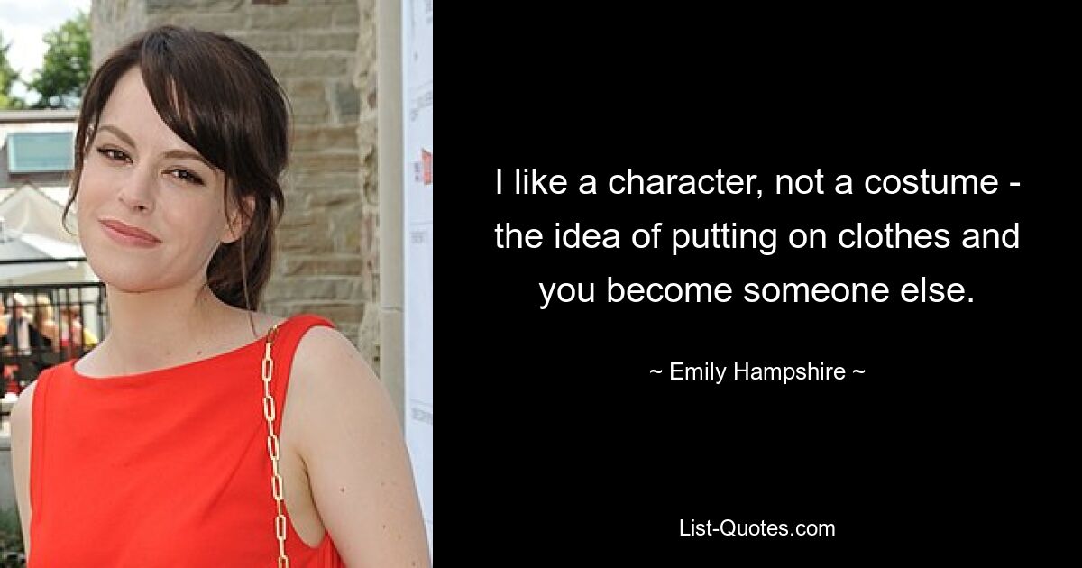 I like a character, not a costume - the idea of putting on clothes and you become someone else. — © Emily Hampshire