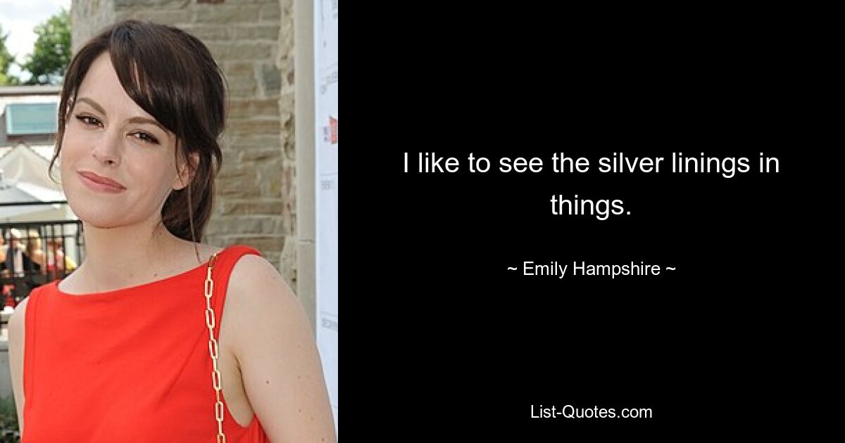 I like to see the silver linings in things. — © Emily Hampshire