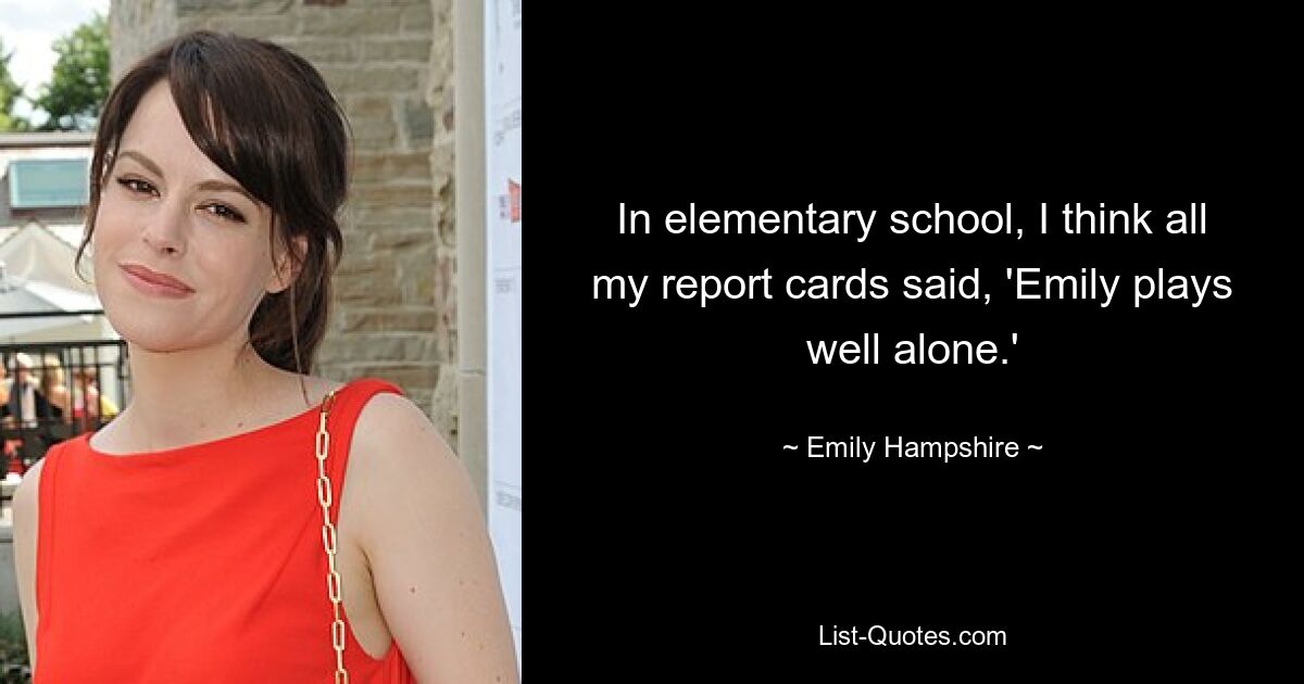 In elementary school, I think all my report cards said, 'Emily plays well alone.' — © Emily Hampshire