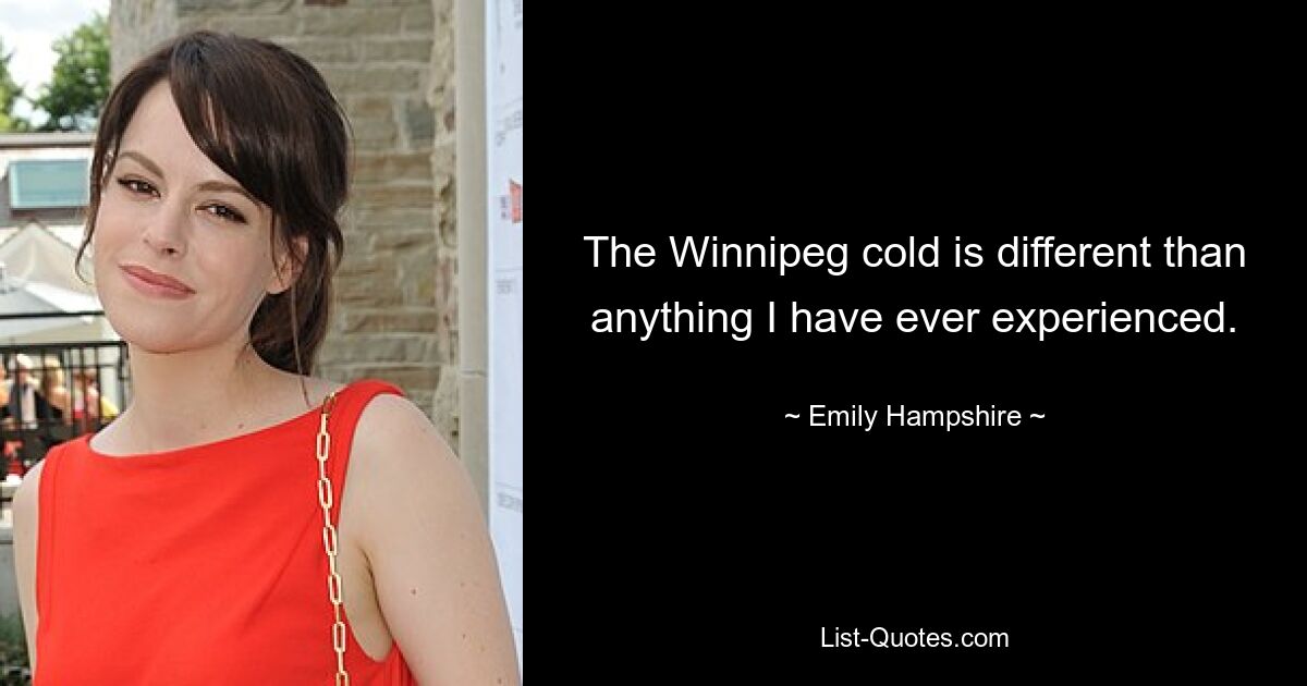 The Winnipeg cold is different than anything I have ever experienced. — © Emily Hampshire