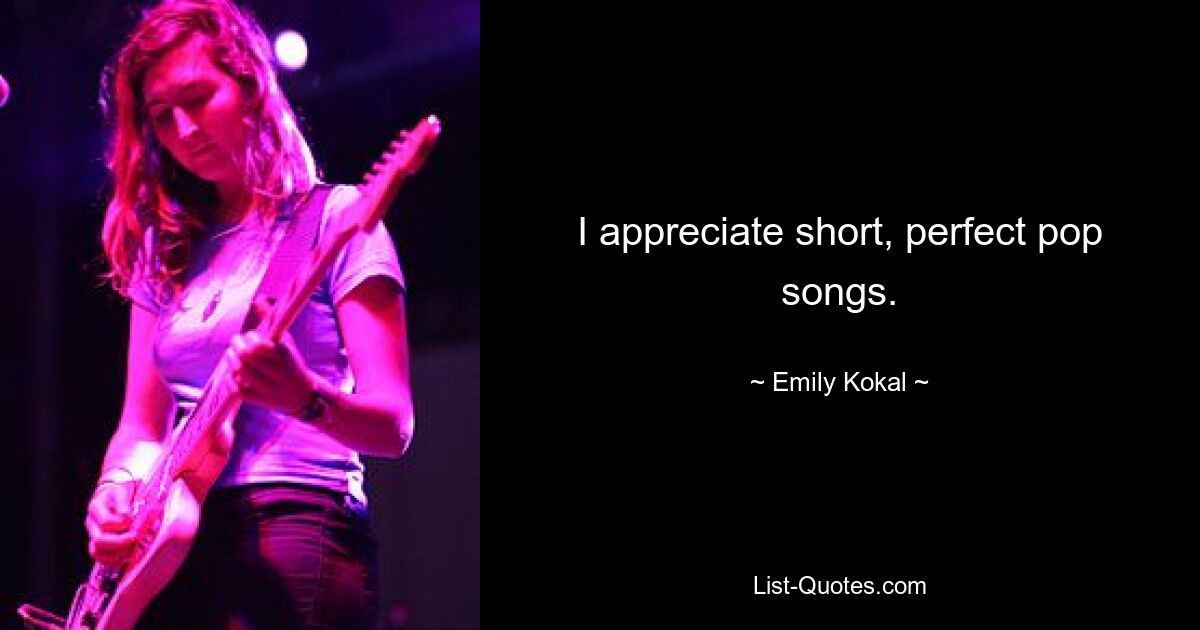 I appreciate short, perfect pop songs. — © Emily Kokal