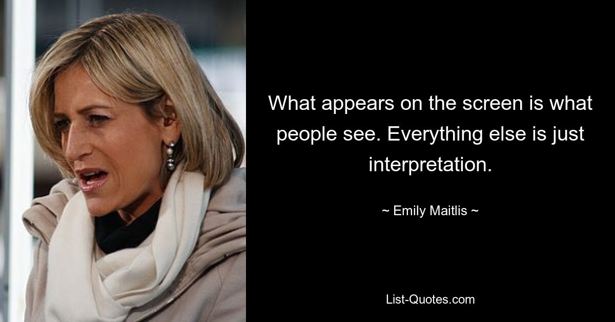 What appears on the screen is what people see. Everything else is just interpretation. — © Emily Maitlis