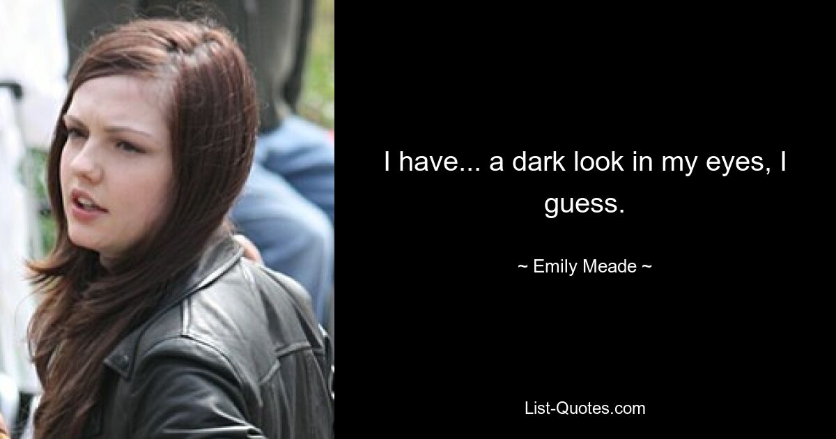 I have... a dark look in my eyes, I guess. — © Emily Meade