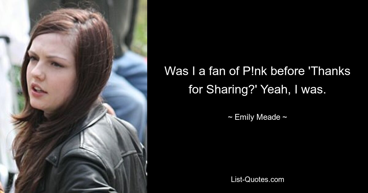 Was I a fan of P!nk before 'Thanks for Sharing?' Yeah, I was. — © Emily Meade