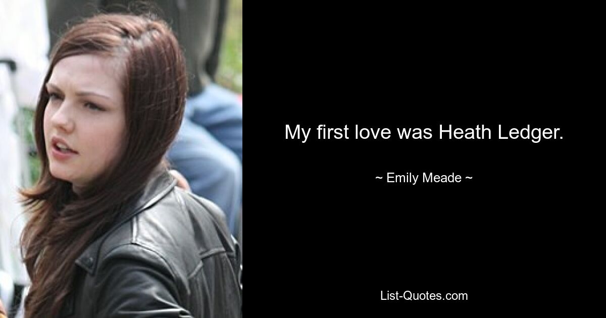 My first love was Heath Ledger. — © Emily Meade