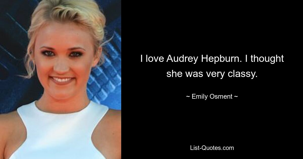 I love Audrey Hepburn. I thought she was very classy. — © Emily Osment