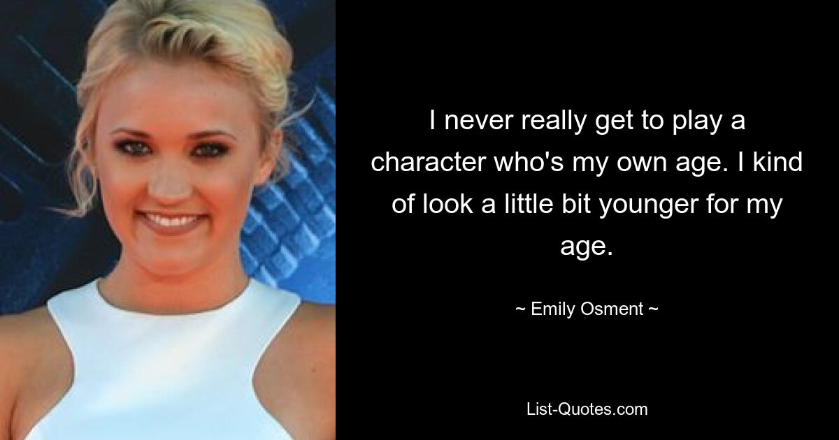 I never really get to play a character who's my own age. I kind of look a little bit younger for my age. — © Emily Osment