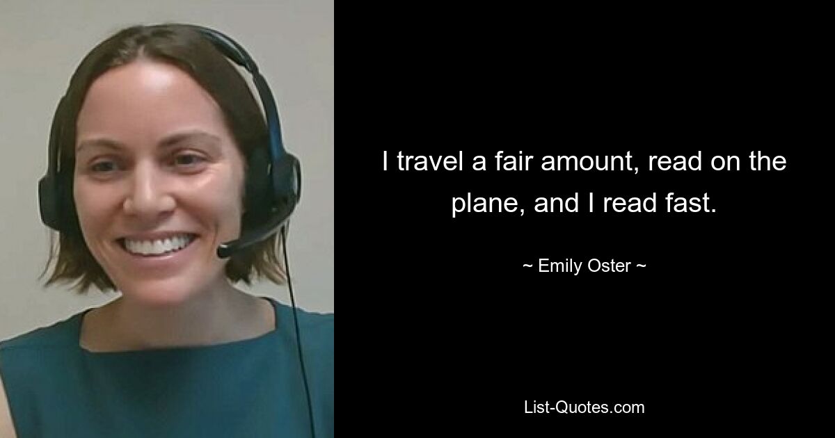 I travel a fair amount, read on the plane, and I read fast. — © Emily Oster