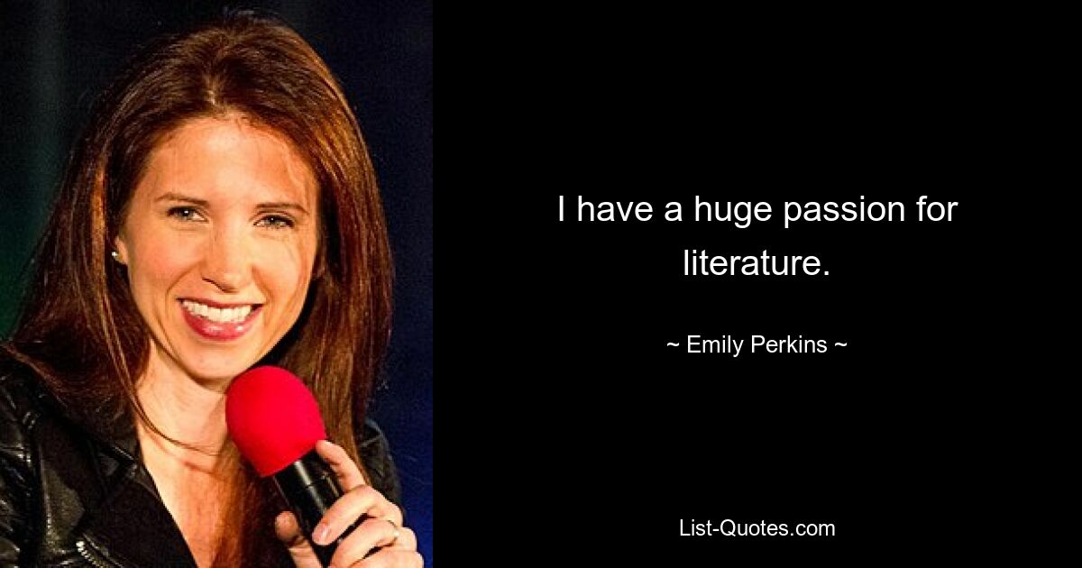 I have a huge passion for literature. — © Emily Perkins