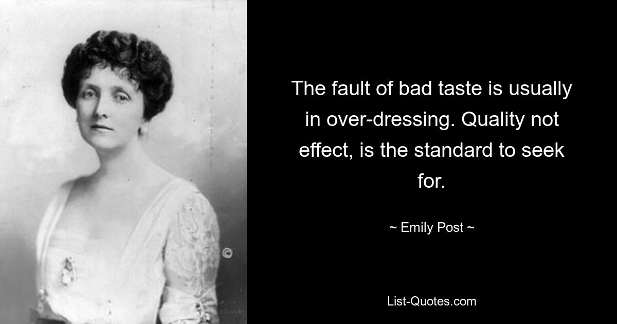 The fault of bad taste is usually in over-dressing. Quality not effect, is the standard to seek for. — © Emily Post