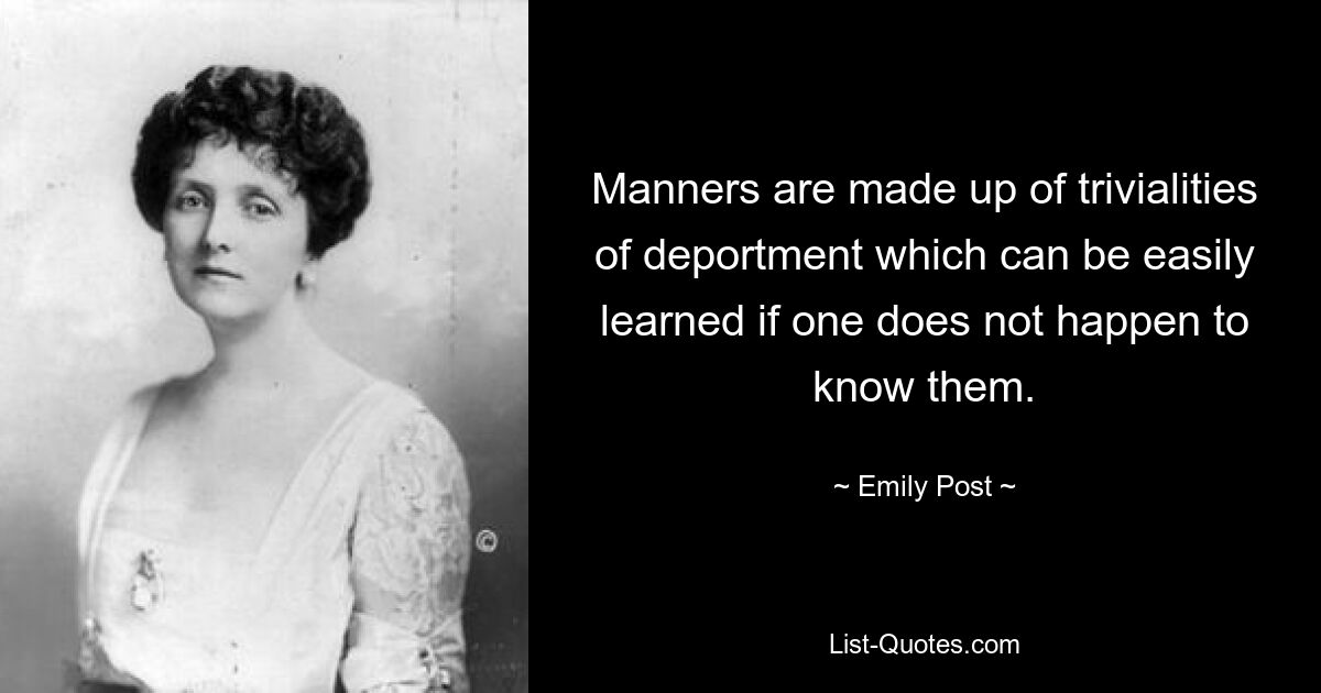 Manners are made up of trivialities of deportment which can be easily learned if one does not happen to know them. — © Emily Post