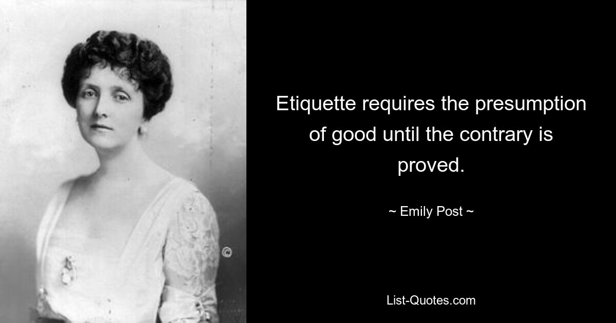 Etiquette requires the presumption of good until the contrary is proved. — © Emily Post