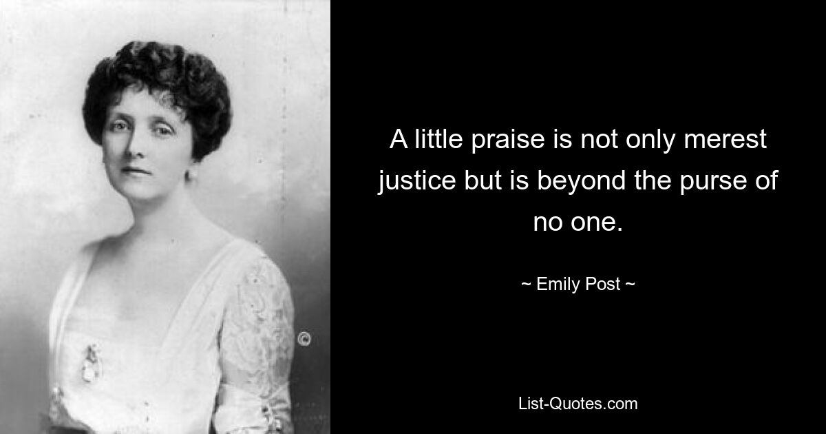 A little praise is not only merest justice but is beyond the purse of no one. — © Emily Post