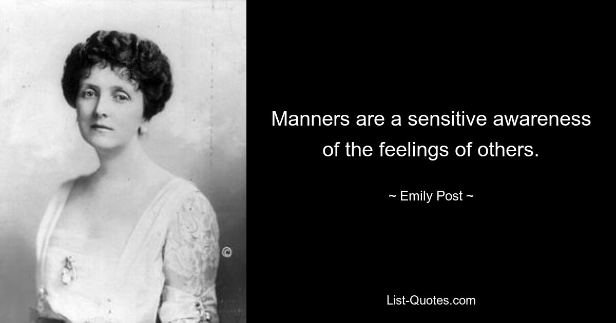 Manners are a sensitive awareness of the feelings of others. — © Emily Post