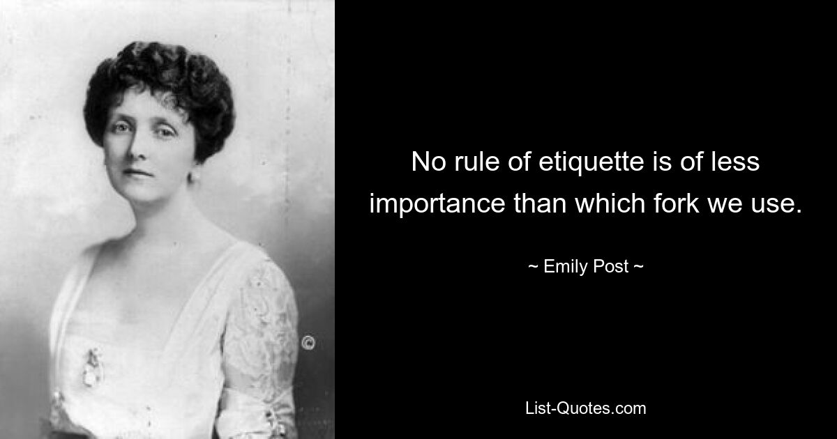 No rule of etiquette is of less importance than which fork we use. — © Emily Post