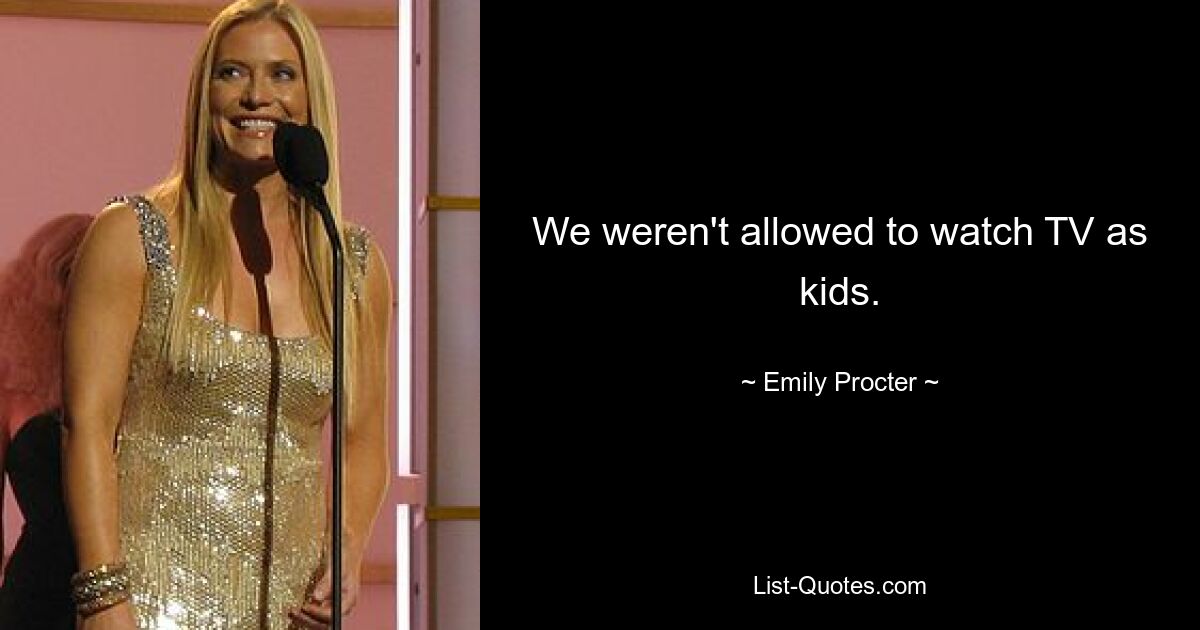 We weren't allowed to watch TV as kids. — © Emily Procter