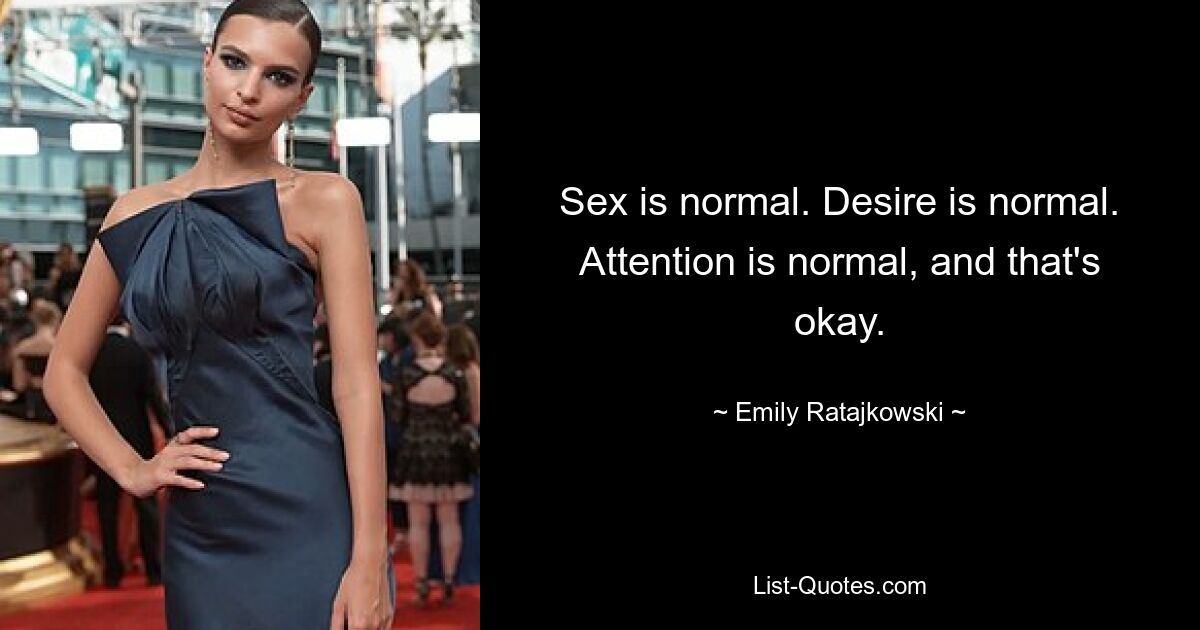 Sex is normal. Desire is normal. Attention is normal, and that's okay. — © Emily Ratajkowski