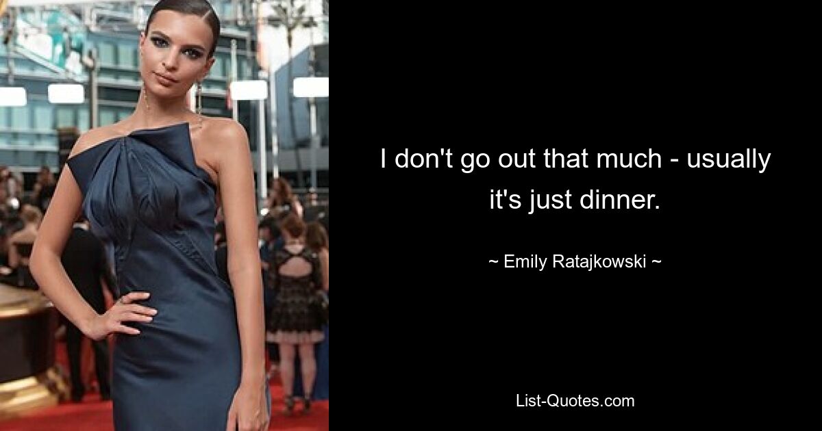 I don't go out that much - usually it's just dinner. — © Emily Ratajkowski