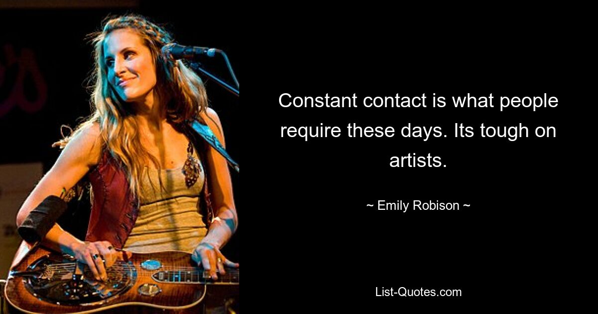 Constant contact is what people require these days. Its tough on artists. — © Emily Robison