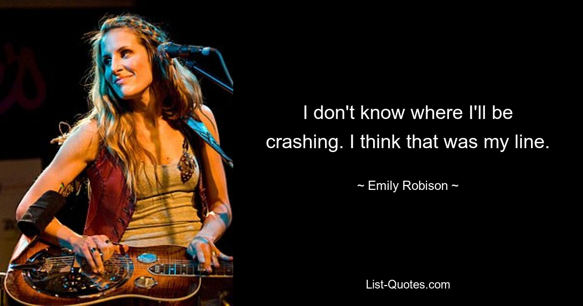 I don't know where I'll be crashing. I think that was my line. — © Emily Robison