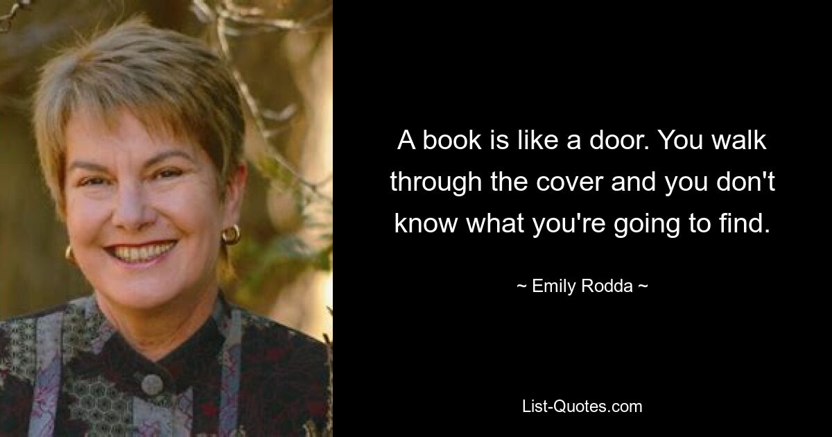 A book is like a door. You walk through the cover and you don't know what you're going to find. — © Emily Rodda