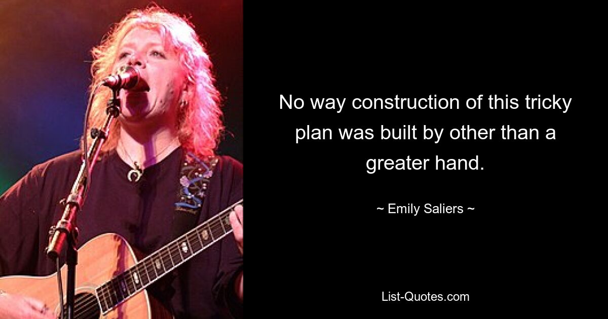 No way construction of this tricky plan was built by other than a greater hand. — © Emily Saliers