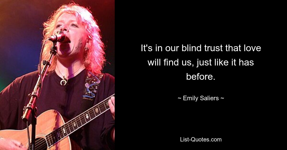 It's in our blind trust that love will find us, just like it has before. — © Emily Saliers