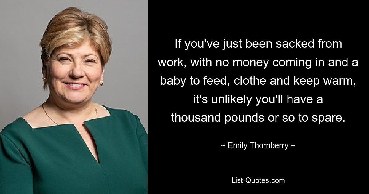 If you've just been sacked from work, with no money coming in and a baby to feed, clothe and keep warm, it's unlikely you'll have a thousand pounds or so to spare. — © Emily Thornberry