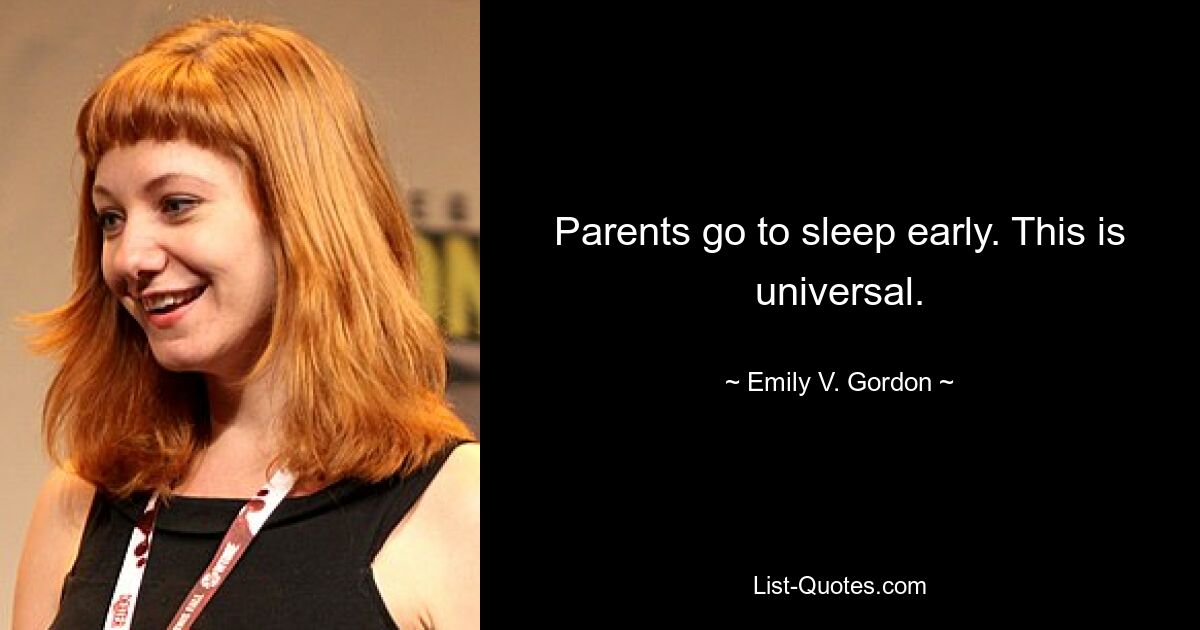 Parents go to sleep early. This is universal. — © Emily V. Gordon