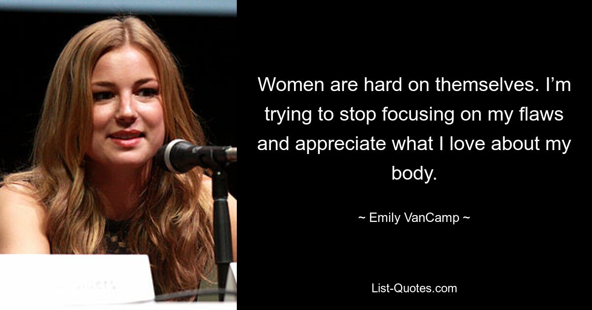 Women are hard on themselves. I’m trying to stop focusing on my flaws and appreciate what I love about my body. — © Emily VanCamp