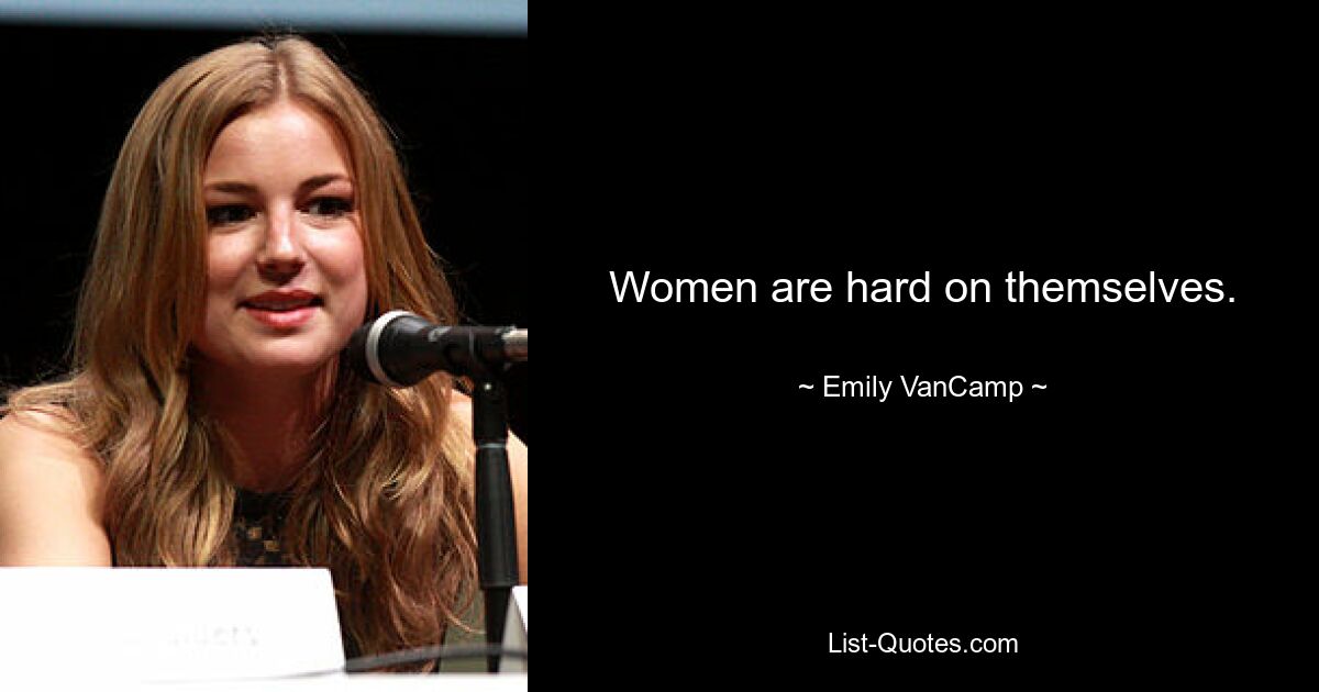 Women are hard on themselves. — © Emily VanCamp