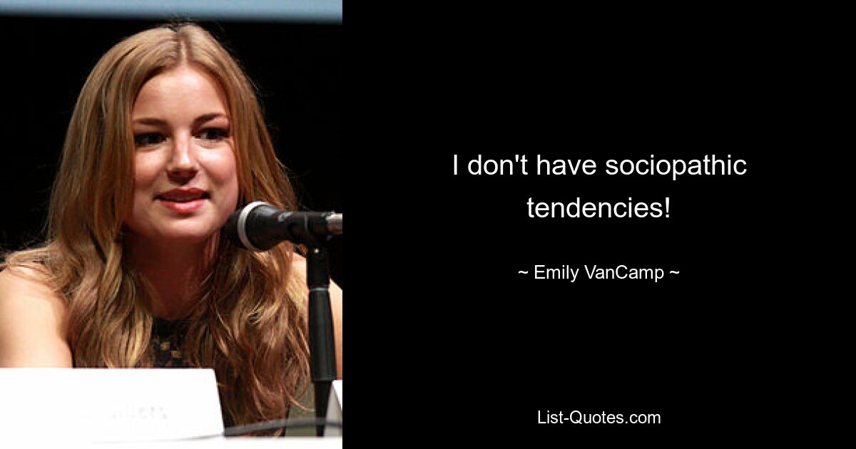 I don't have sociopathic tendencies! — © Emily VanCamp