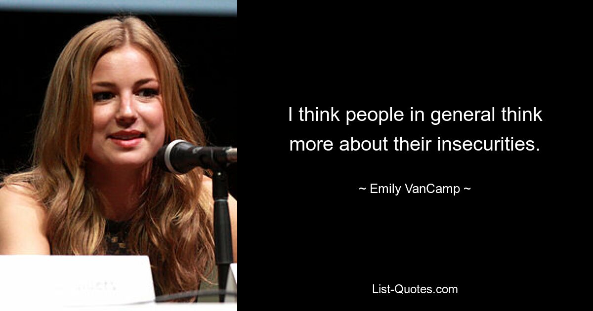 I think people in general think more about their insecurities. — © Emily VanCamp