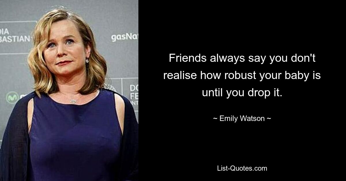 Friends always say you don't realise how robust your baby is until you drop it. — © Emily Watson