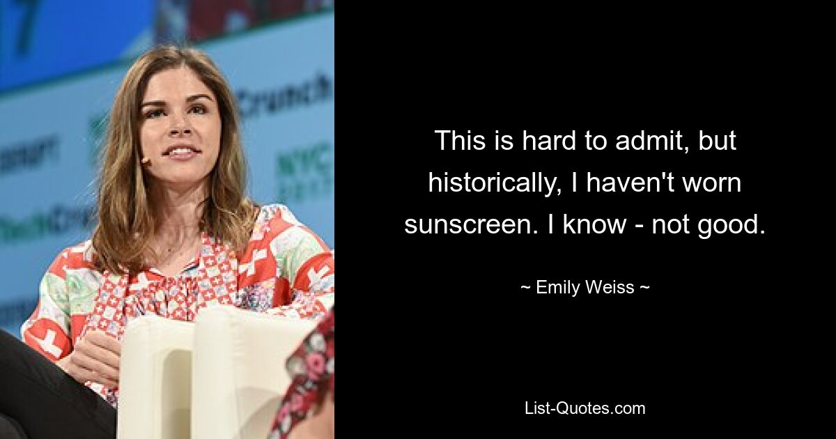 This is hard to admit, but historically, I haven't worn sunscreen. I know - not good. — © Emily Weiss