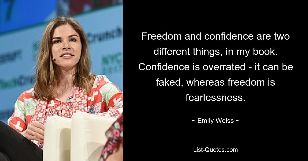 Freedom and confidence are two different things, in my book. Confidence is overrated - it can be faked, whereas freedom is fearlessness. — © Emily Weiss