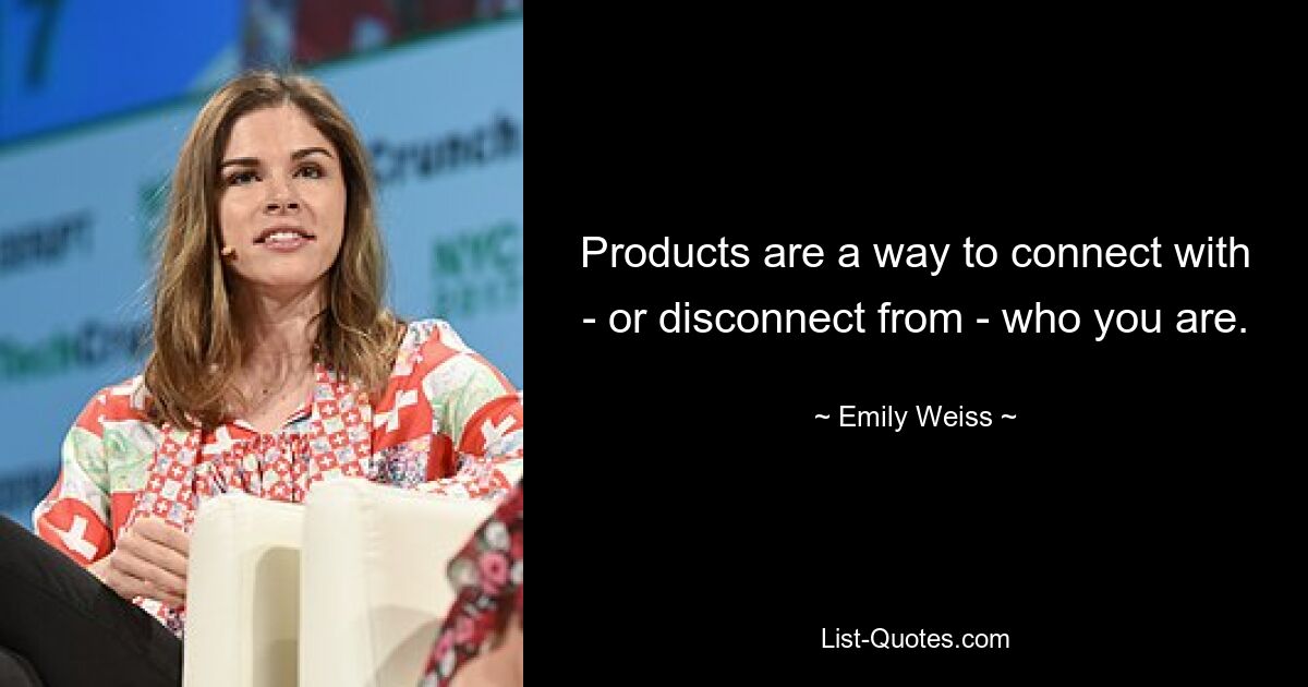 Products are a way to connect with - or disconnect from - who you are. — © Emily Weiss