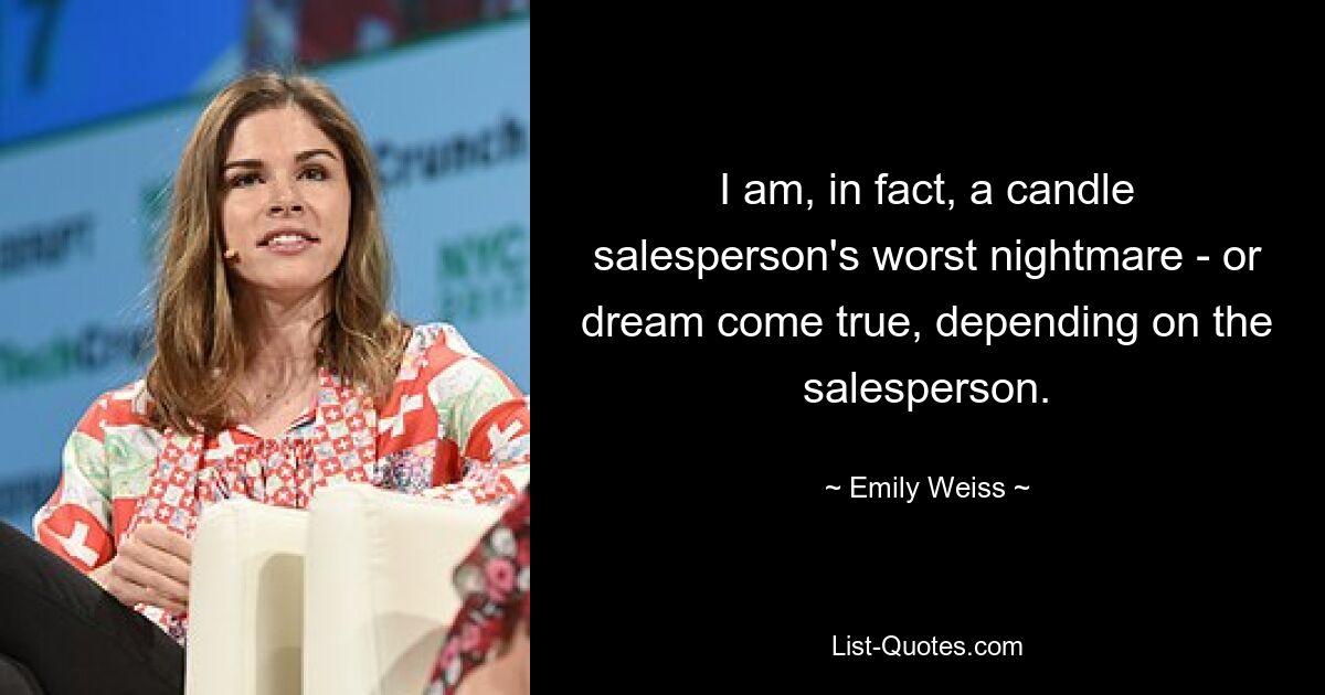 I am, in fact, a candle salesperson's worst nightmare - or dream come true, depending on the salesperson. — © Emily Weiss