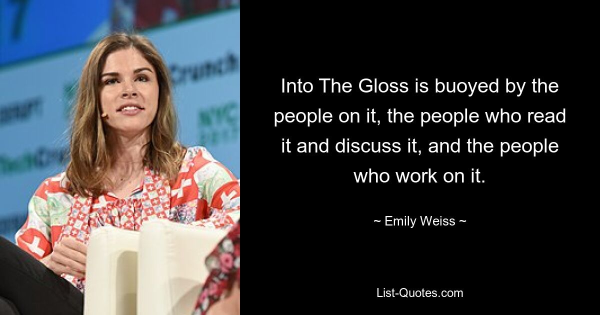 Into The Gloss is buoyed by the people on it, the people who read it and discuss it, and the people who work on it. — © Emily Weiss