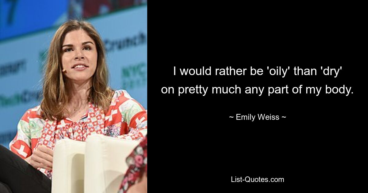 I would rather be 'oily' than 'dry' on pretty much any part of my body. — © Emily Weiss