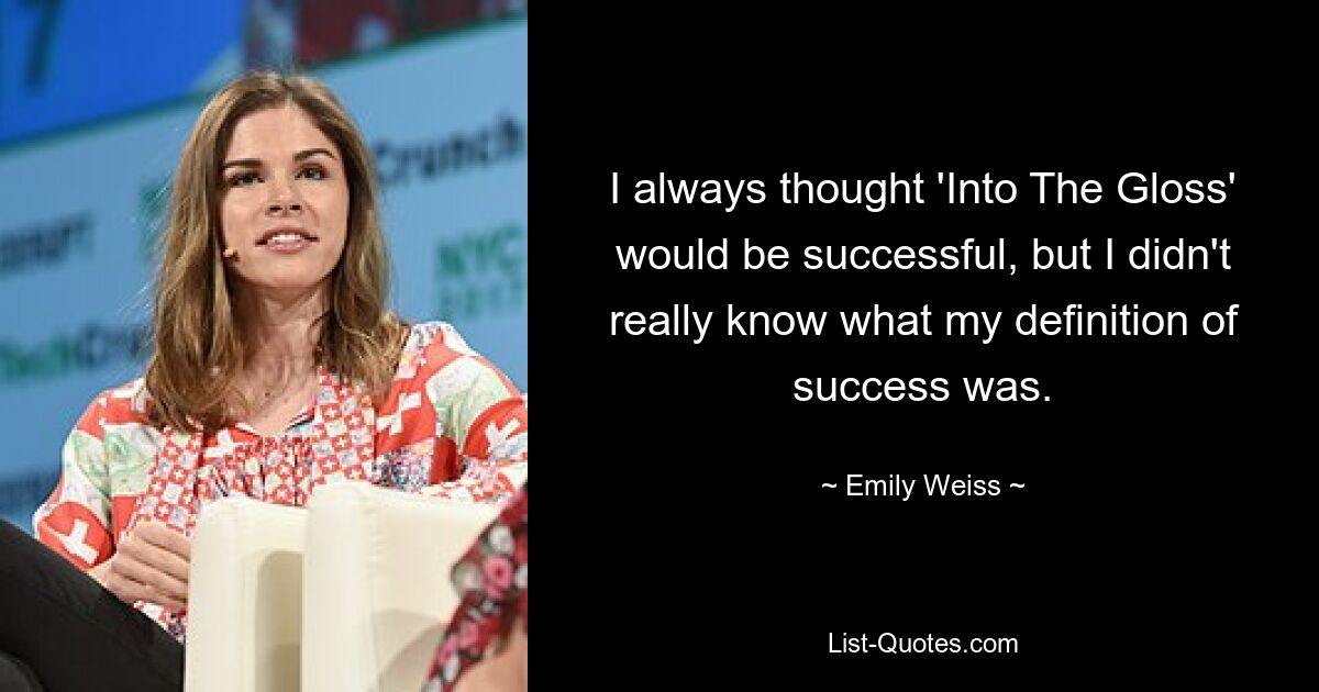 I always thought 'Into The Gloss' would be successful, but I didn't really know what my definition of success was. — © Emily Weiss