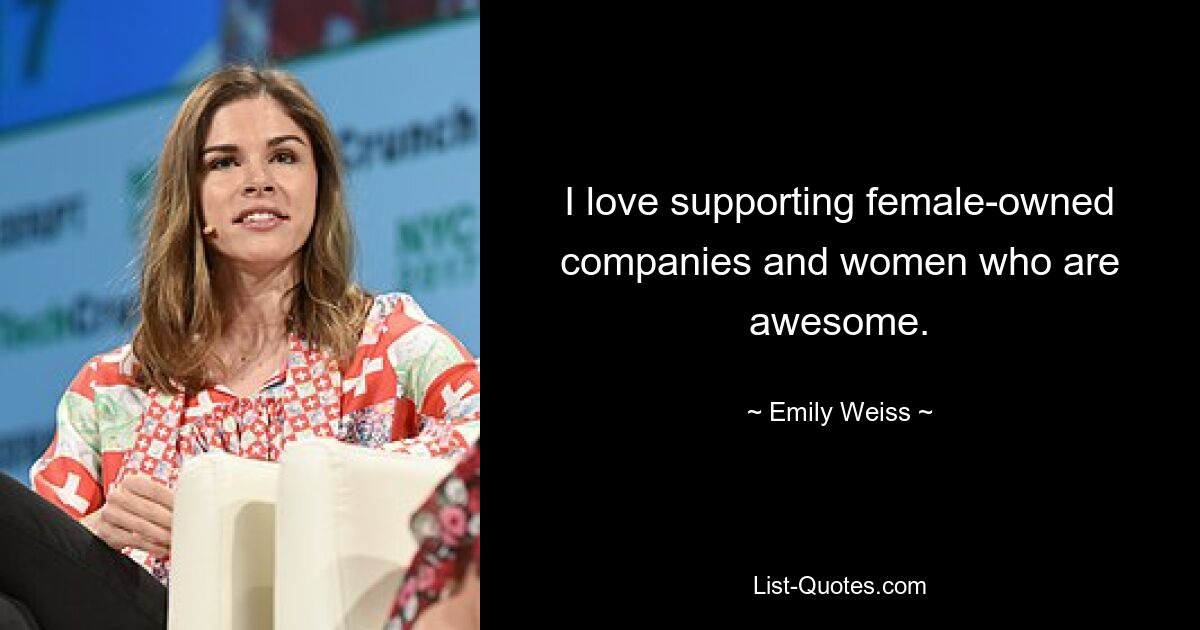 I love supporting female-owned companies and women who are awesome. — © Emily Weiss