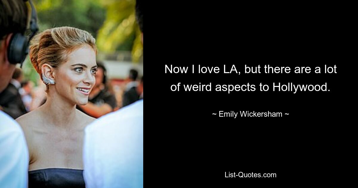 Now I love LA, but there are a lot of weird aspects to Hollywood. — © Emily Wickersham