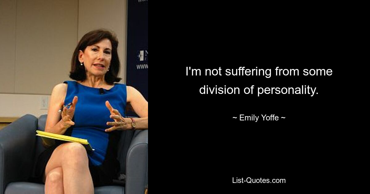 I'm not suffering from some division of personality. — © Emily Yoffe