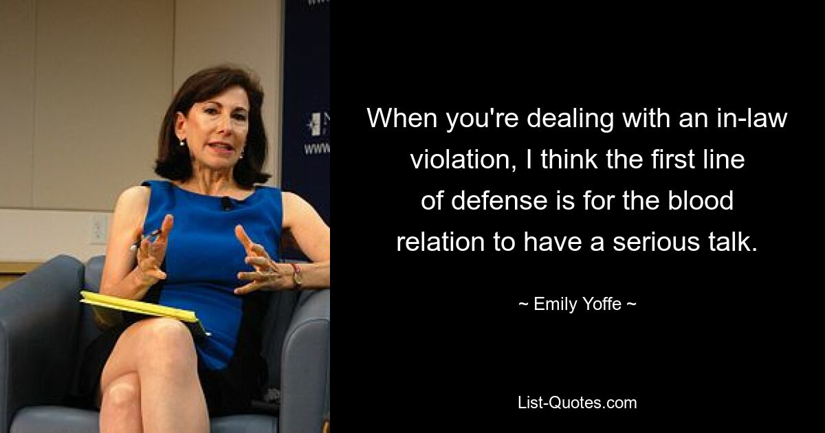 When you're dealing with an in-law violation, I think the first line of defense is for the blood relation to have a serious talk. — © Emily Yoffe