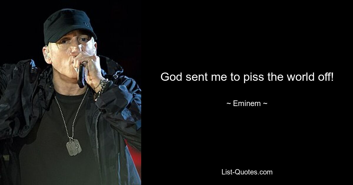 God sent me to piss the world off! — © Eminem