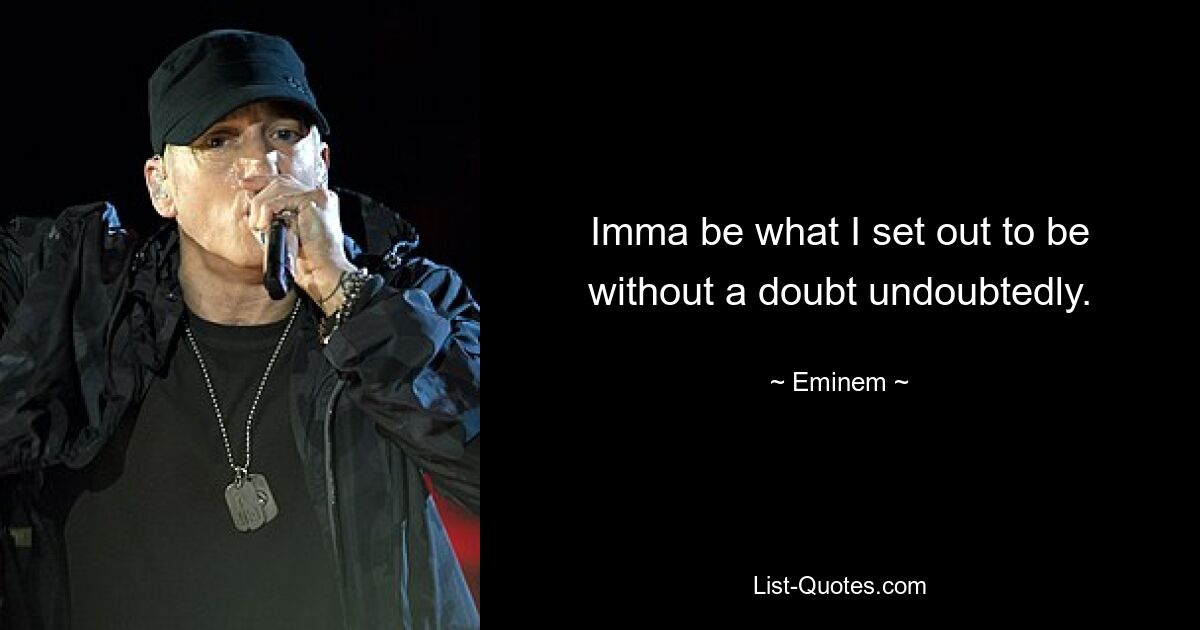 Imma be what I set out to be without a doubt undoubtedly. — © Eminem