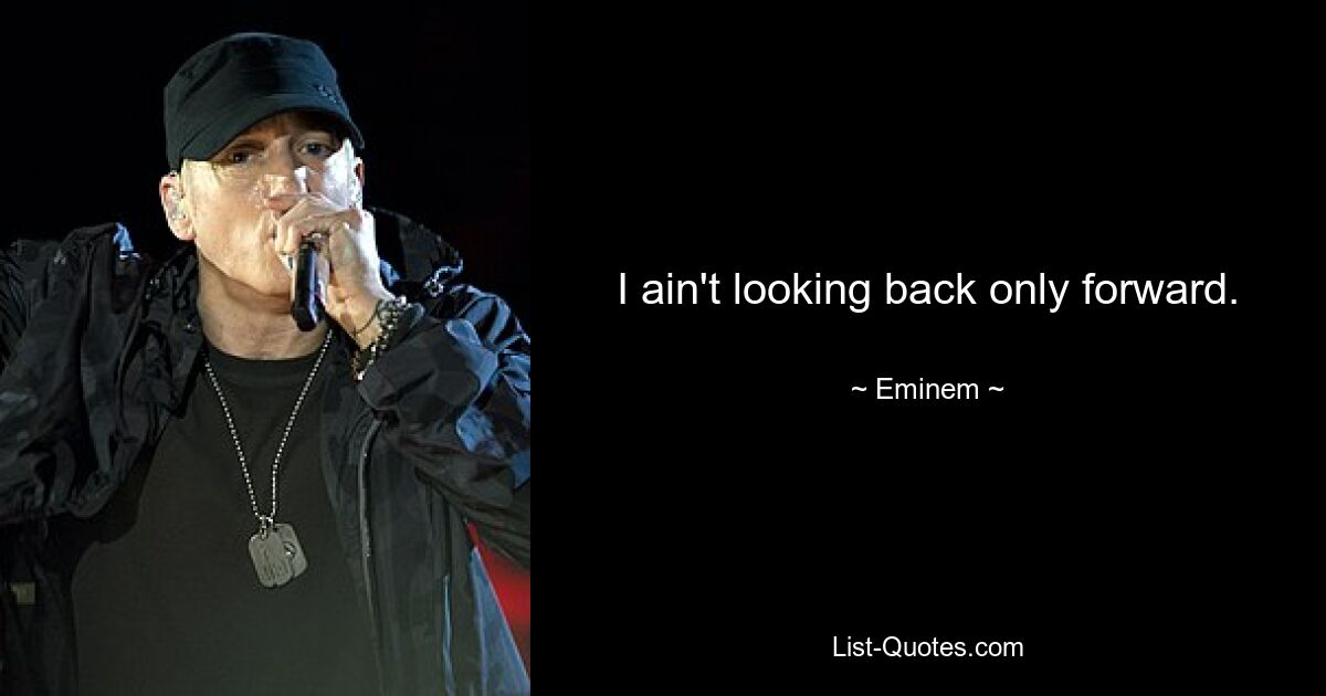 I ain't looking back only forward. — © Eminem