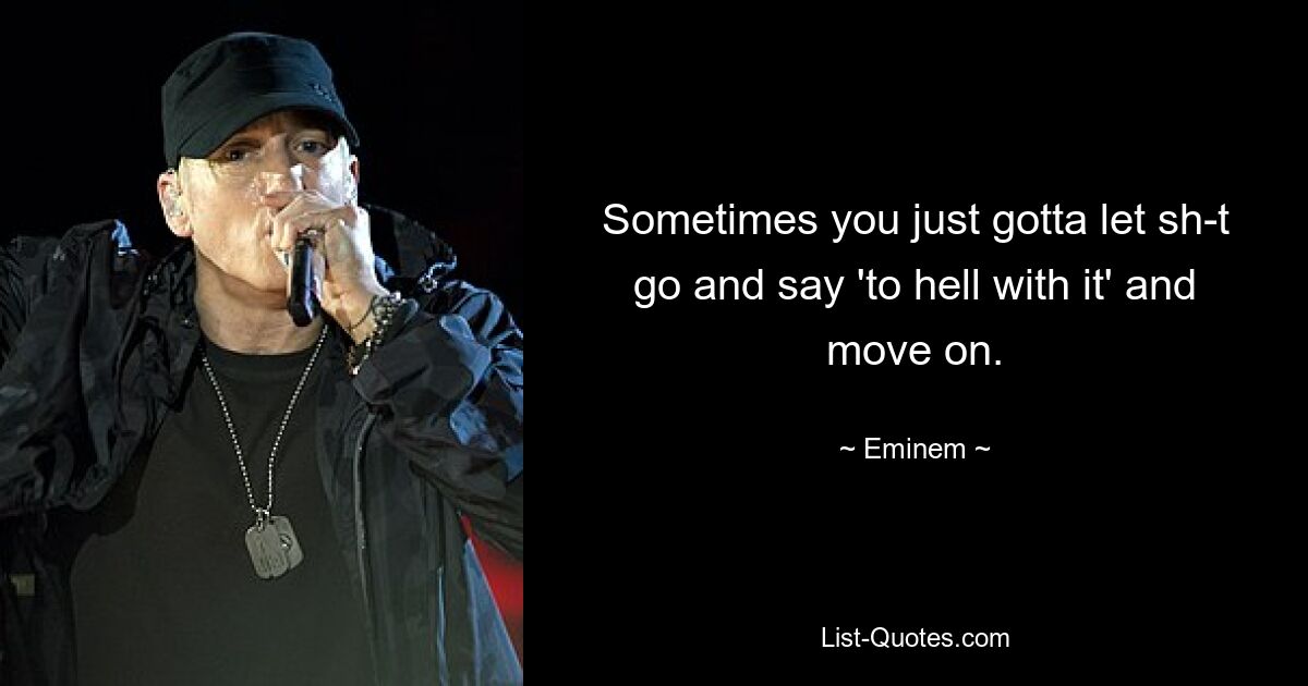 Sometimes you just gotta let sh-t go and say 'to hell with it' and move on. — © Eminem